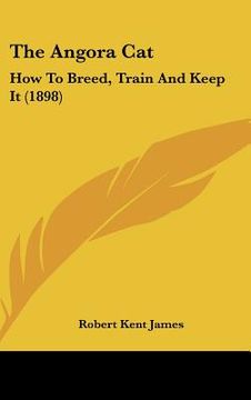 portada the angora cat: how to breed, train and keep it (1898) (in English)