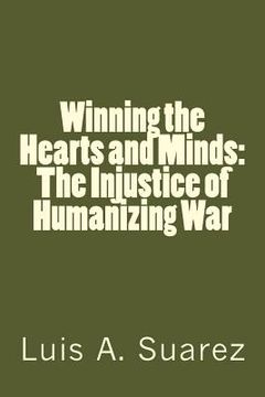 portada Winning the Hearts and Minds: The Injustice of Humanizing War (en Inglés)