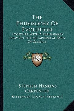 portada the philosophy of evolution: together with a preliminary essay on the metaphysical basis of science (in English)