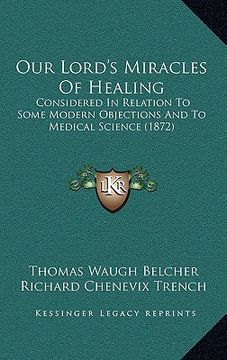 portada our lord's miracles of healing: considered in relation to some modern objections and to medical science (1872) (en Inglés)