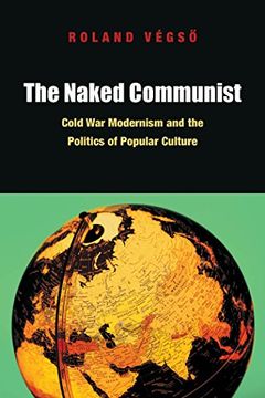 portada The Naked Communist: Cold war Modernism and the Politics of Popular Culture (en Inglés)