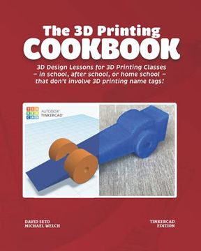 portada The 3d Printing Cookbook: Tinkercad Edition: 3d Design Lessons for 3d Printing Classes - in School, After School, or Homeschool - That Don't Involve 3d Printing Name Tags! (3d Printing Cookbooks) (in English)