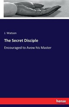 portada The Secret Disciple: Encouraged to Avow his Master (en Inglés)