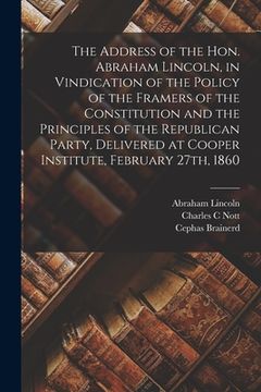 portada The Address of the Hon. Abraham Lincoln, in Vindication of the Policy of the Framers of the Constitution and the Principles of the Republican Party, D (en Inglés)