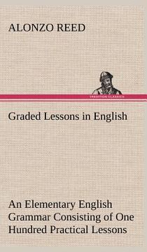 portada graded lessons in english an elementary english grammar consisting of one hundred practical lessons, carefully graded and adapted to the class-room (en Inglés)