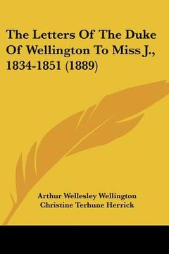 portada the letters of the duke of wellington to miss j., 1834-1851 (1889) (en Inglés)