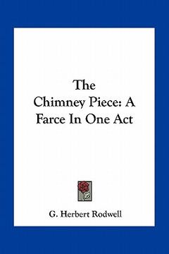 portada the chimney piece: a farce in one act (en Inglés)