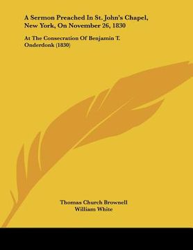 portada a sermon preached in st. john's chapel, new york, on november 26, 1830: at the consecration of benjamin t. onderdonk (1830) (en Inglés)