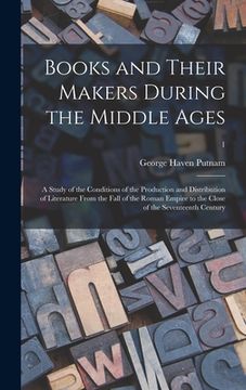 portada Books and Their Makers During the Middle Ages; a Study of the Conditions of the Production and Distribution of Literature From the Fall of the Roman E (en Inglés)