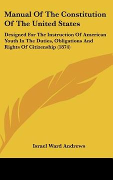 portada manual of the constitution of the united states: designed for the instruction of american youth in the duties, obligations and rights of citizenship ( (in English)