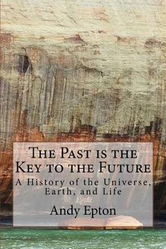 portada The Past is the Key to the Future: A History of the Universe, Earth, and Life