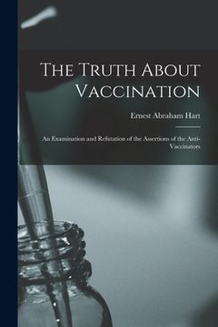 portada The Truth About Vaccination; an Examination and Refutation of the Assertions of the Anti-vaccinators (in English)