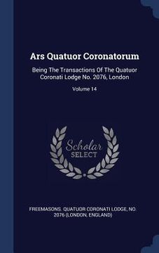 portada Ars Quatuor Coronatorum: Being The Transactions Of The Quatuor Coronati Lodge No. 2076, London; Volume 14