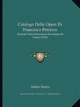 portada Catalogo Delle Opere Di Francesco Petrarca: Esistenti Nella Petrarchesca Rossettiana Di Trieste (1874) (en Italiano)