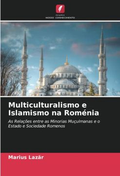 portada Multiculturalismo e Islamismo na Roménia: As Relações Entre as Minorias Muçulmanas e o Estado e Sociedade Romenos