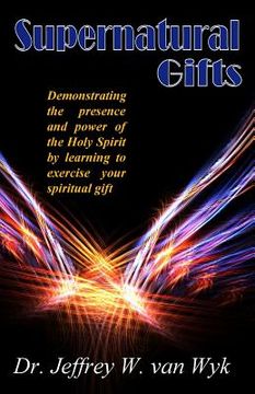 portada Superntural gifts: Demonstrating the presence and power of the Holy Spirit by learning to exercise your spiritual gift (en Inglés)