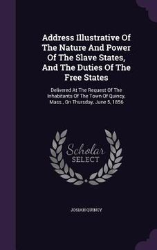 portada Address Illustrative Of The Nature And Power Of The Slave States, And The Duties Of The Free States: Delivered At The Request Of The Inhabitants Of Th (en Inglés)