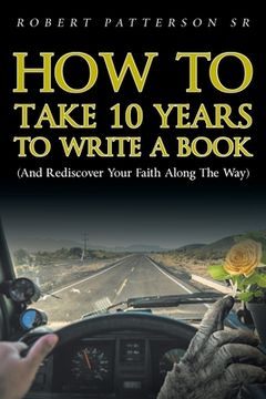 portada How to Take 10 Years to Write a Book: (and Rediscover Your Faith Along the Way)