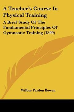 portada a teacher's course in physical training: a brief study of the fundamental principles of gymnastic training (1899) (in English)