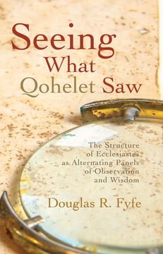 portada Seeing What Qohelet Saw: The Structure of Ecclesiastes as Alternating Panels of Observation and Wisdom (in English)