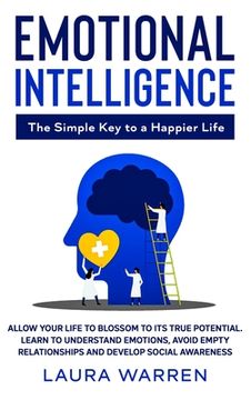 portada Emotional Intelligence: The Simple Key to a Happier Life: Allow Your Life to Blossom to its True Potential. Learn to Understand Emotions, Avoi (en Inglés)