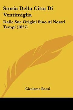 portada Storia Della Citta Di Ventimiglia: Dalle Sue Origini Sino Ai Nostri Tempi (1857) (in Italian)