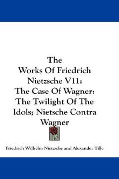portada the works of friedrich nietzsche v11: the case of wagner: the twilight of the idols; nietsche contra wagner