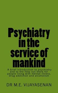portada Psychiatry in the service of mankind: A brief introduction to psychiatry and to the help out there for people living with mental illness, drug addicti (en Inglés)