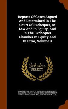 portada Reports Of Cases Argued And Determined In The Court Of Exchequer, At Law And In Equity, And In The Exchequer Chamber In Equity And In Error, Volume 3