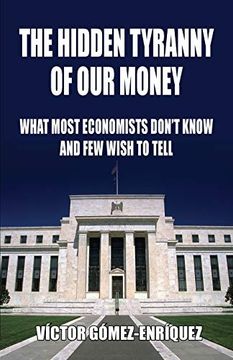 portada The Hidden Tyranny of our Money: What Most Economists Don’T Know and few Wish to Tell 