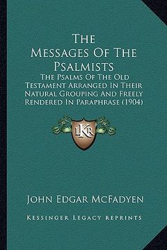 portada the messages of the psalmists: the psalms of the old testament arranged in their natural grouping and freely rendered in paraphrase (1904)