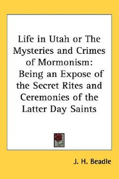 portada life in utah or the mysteries and crimes of mormonism: being an expose of the secret rites and ceremonies of the latter day saints (en Inglés)
