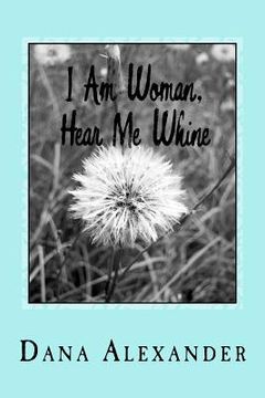 portada I Am Woman, Hear Me Whine: The Ins and Outs Of Everyday Life (in English)