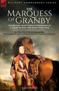 portada The Marquess of Granby: The British Army's Great Commander of Cavalry During the Seven Years' War by Walter Evelyn Manners With a Short Biogra (en Inglés)