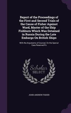 portada Report of the Proceedings of the First and Second Trials of the Cause of Fisher Against Ward, Master of the Ship Fishburn Which Was Detained in Russia (in English)