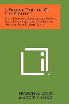 portada a prairie doctor of the eighties: some personal recollections and some early medical and social history of a prairie state (en Inglés)