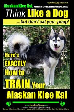 portada Alaskan Klee Kai, Alaskan Klee Kai Training AAA AKC: Think Like a Dog, but Don't Eat Your Poop! Alaskan Klee Kai Breed Expert Training: Here's EXACTLY (en Inglés)