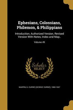 portada Ephesians, Colossians, Philemon, & Philippians: Introduction, Authorized Version, Revised Version With Notes, Index and Map..; Volume 49 (en Inglés)