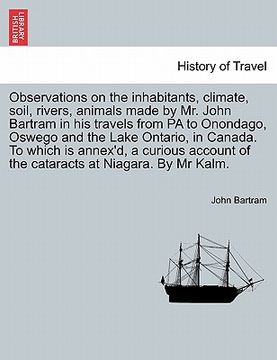 portada observations on the inhabitants, climate, soil, rivers, animals made by mr. john bartram in his travels from pa to onondago, oswego and the lake ontar (en Inglés)