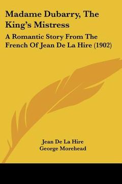 portada madame dubarry, the king's mistress: a romantic story from the french of jean de la hire (1902) (en Inglés)