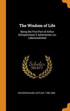 portada The Wisdom of Life: Being the First Part of Arthur Schopenhauer'S Aphorismen zur Lebensweisheit 