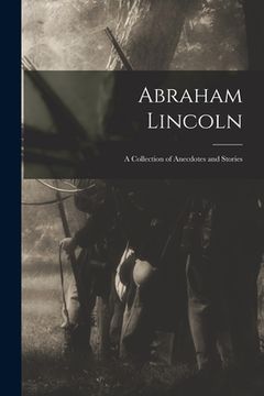 portada Abraham Lincoln: a Collection of Anecdotes and Stories (en Inglés)