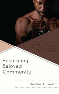 portada Reshaping Beloved Community: The Experiences of Black Male Felons and Their Impact on Black Radical Traditions (en Inglés)