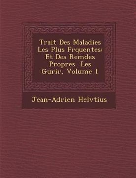 portada Trait� Des Maladies Les Plus Fr�quentes: Et Des Rem�des Propres � Les Gu�rir, Volume 1 (en Francés)