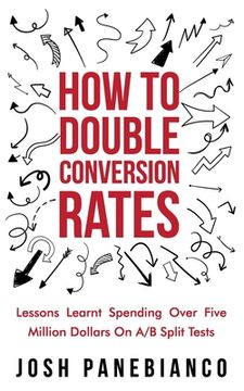portada How To Double Conversion Rates: Lessons Learnt Spending Over Five Million Dollars On A/B Split Tests. (en Inglés)