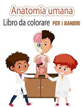 Libro da Colorare di Anatomia Umana per Bambini: Le mie Prime Parti del  Corpo Umano e L'anatomia Umana Libro da Colorare per i Bambini (Kids  Activity