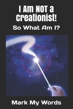 portada I Am NOT a Creationist!: So What Am I? (en Inglés)
