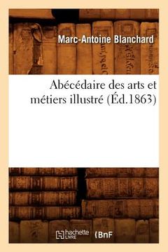 portada Abécédaire Des Arts Et Métiers Illustré, (Éd.1863) (en Francés)
