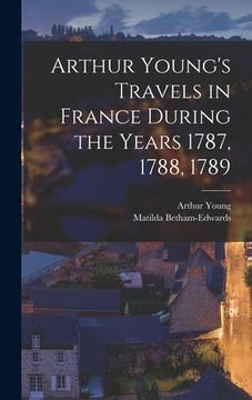 portada Arthur Young's Travels in France During the Years 1787, 1788, 1789 (en Inglés)