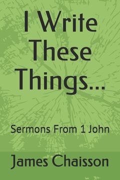 portada I Write These Things...: Sermons From 1 John (en Inglés)
